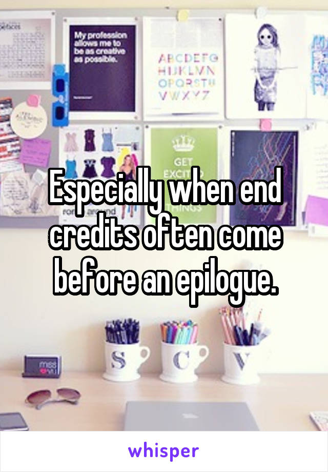 Especially when end credits often come before an epilogue.