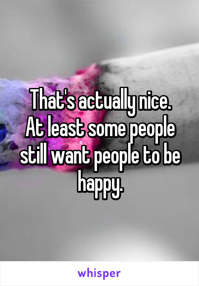 That's actually nice.
At least some people still want people to be happy.
