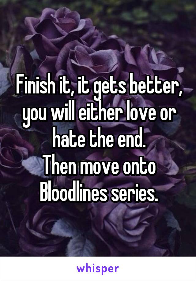 Finish it, it gets better, you will either love or hate the end.
Then move onto Bloodlines series.