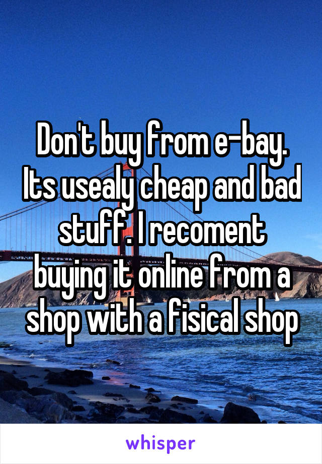 Don't buy from e-bay. Its usealy cheap and bad stuff. I recoment buying it online from a shop with a fisical shop