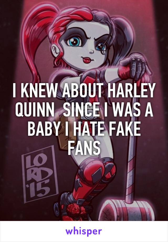 I KNEW ABOUT HARLEY QUINN  SINCE I WAS A BABY I HATE FAKE FANS
