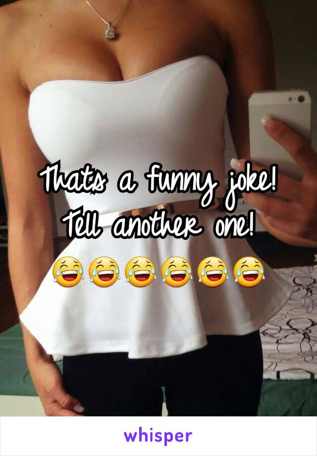 Thats a funny joke!
Tell another one!
😂😂😂😂😂😂