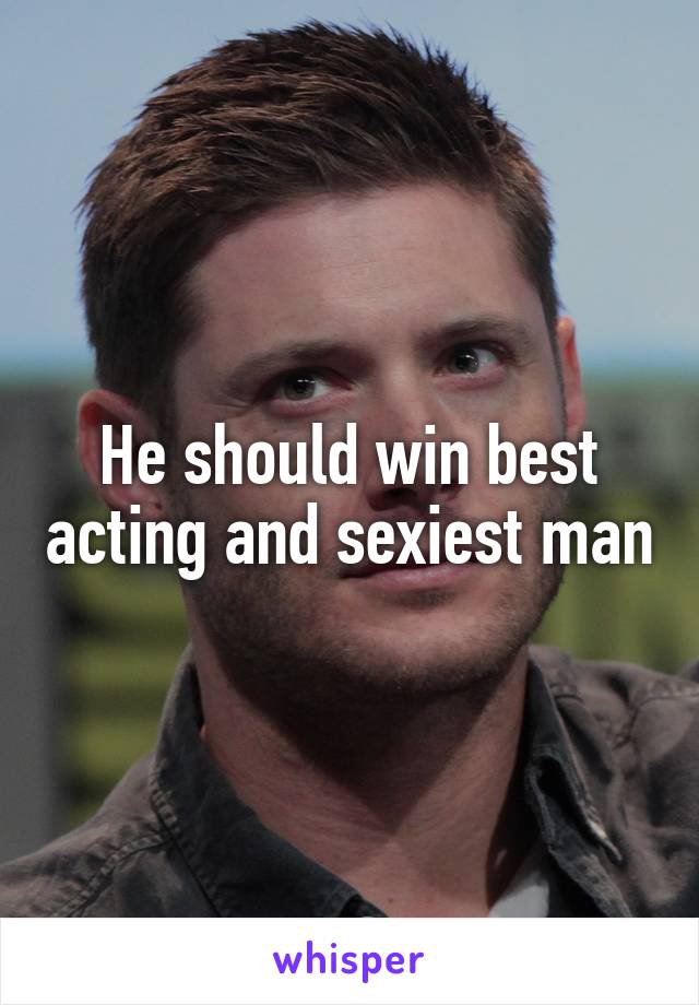 He should win best acting and sexiest man