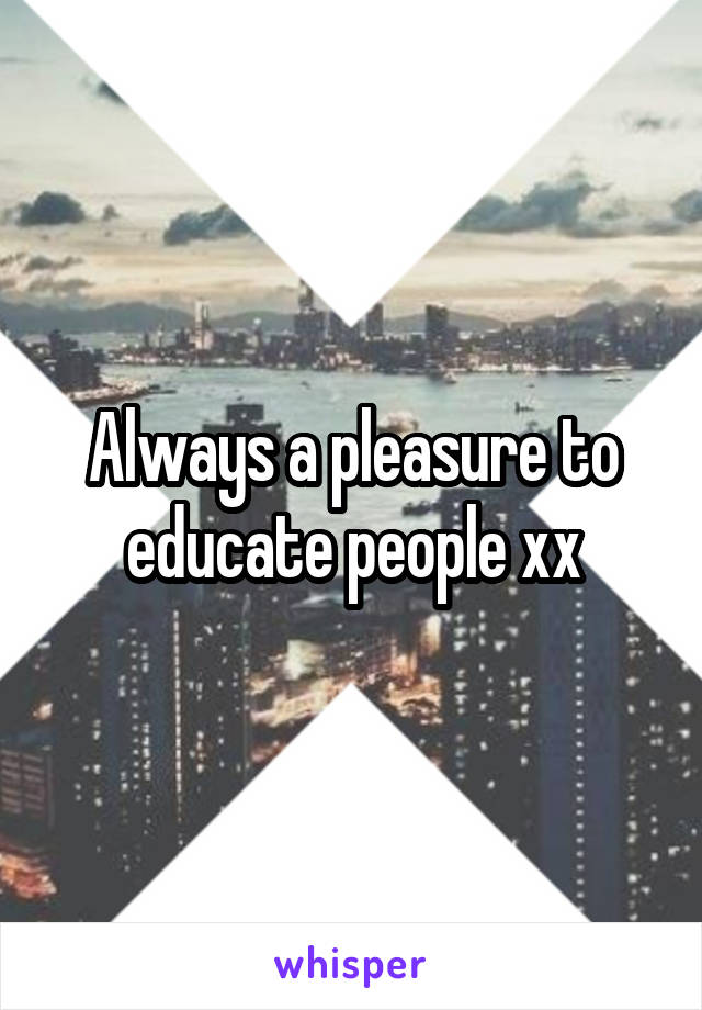 Always a pleasure to educate people xx