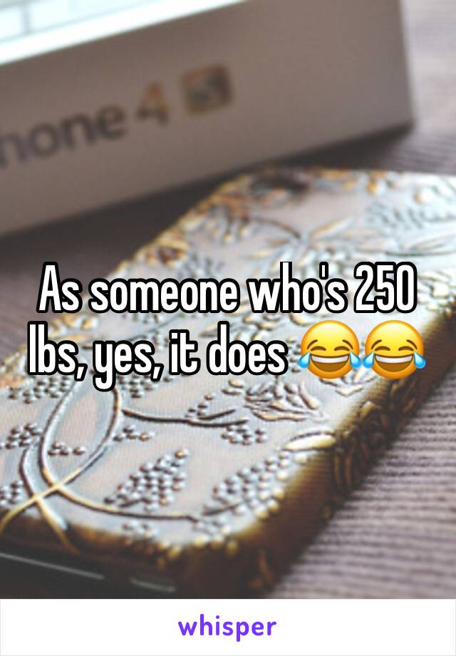 As someone who's 250 lbs, yes, it does 😂😂