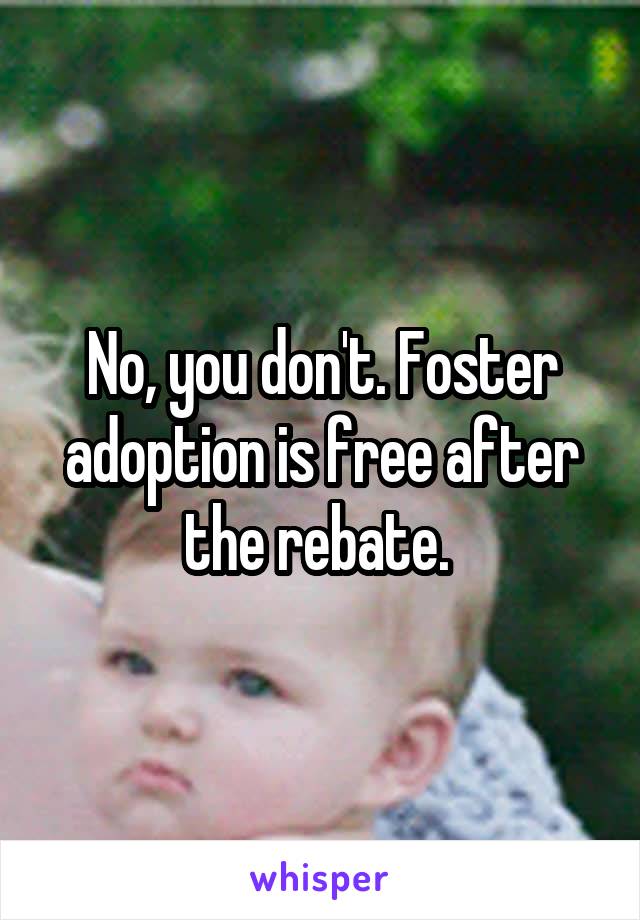 No, you don't. Foster adoption is free after the rebate. 