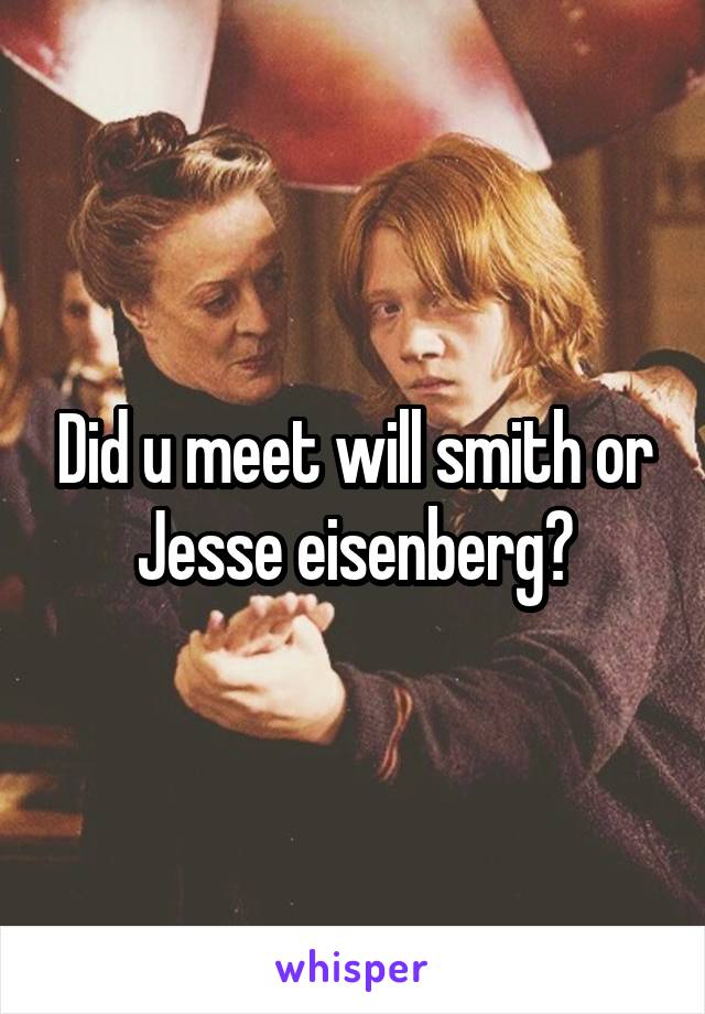 Did u meet will smith or Jesse eisenberg?