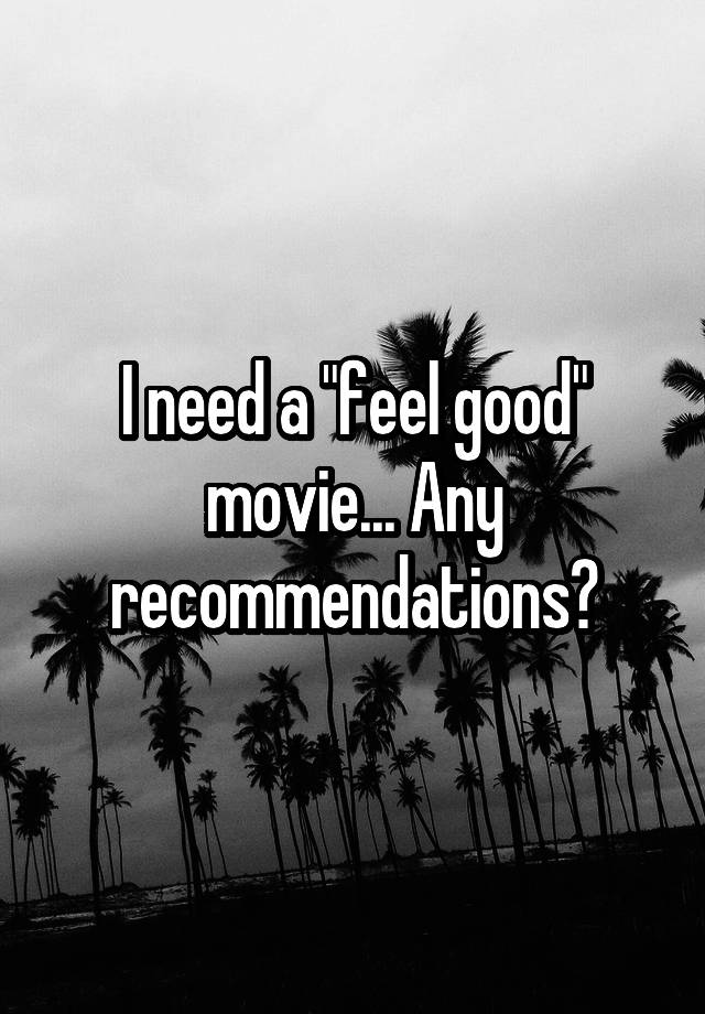 i-need-a-feel-good-movie-any-recommendations