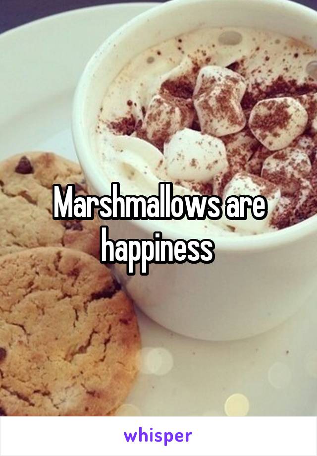 Marshmallows are happiness 