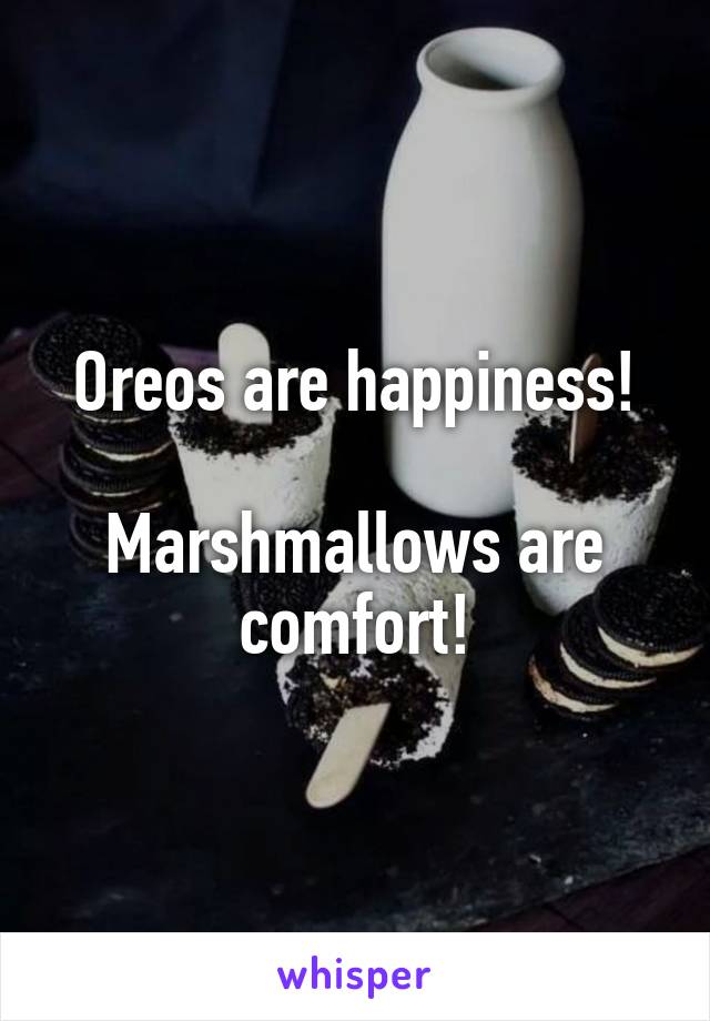 Oreos are happiness!

Marshmallows are comfort!