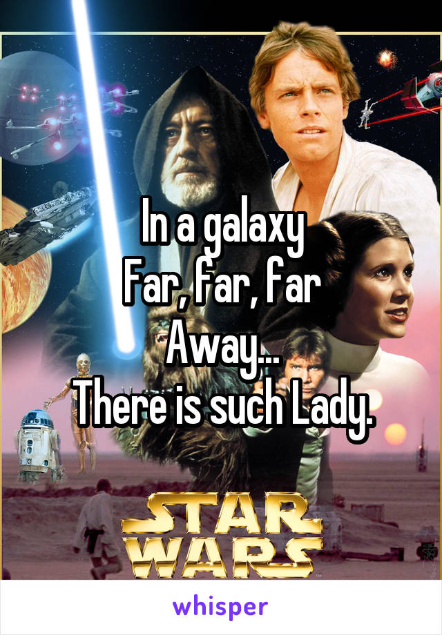 In a galaxy
Far, far, far
Away...
There is such Lady.