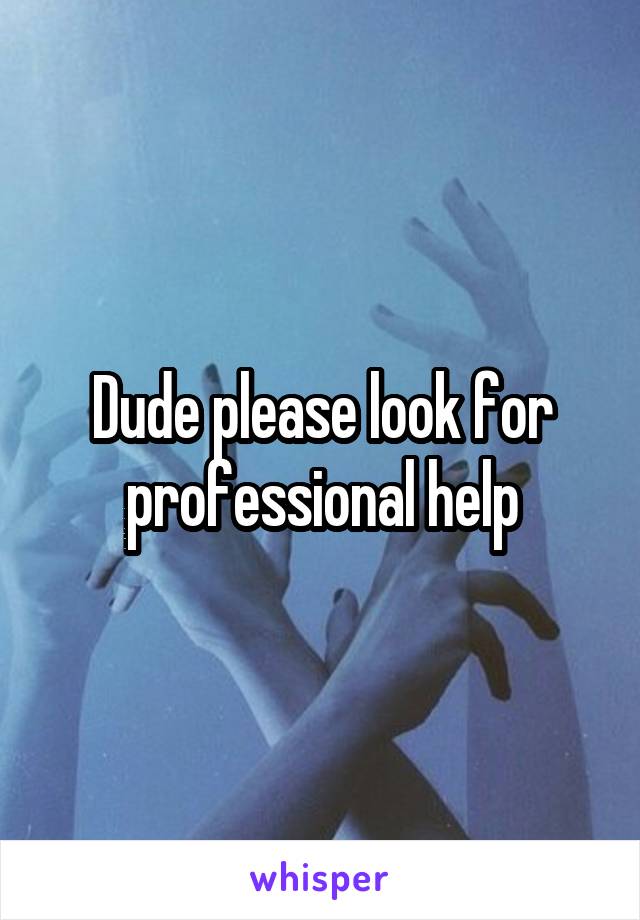 Dude please look for professional help