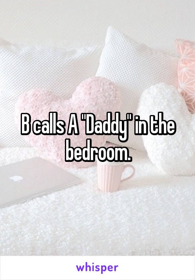 B calls A "Daddy" in the bedroom.
