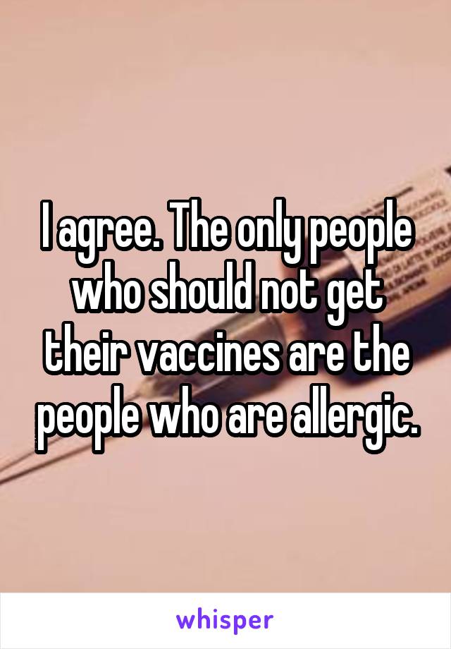 I agree. The only people who should not get their vaccines are the people who are allergic.