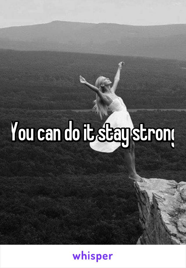 You can do it stay strong