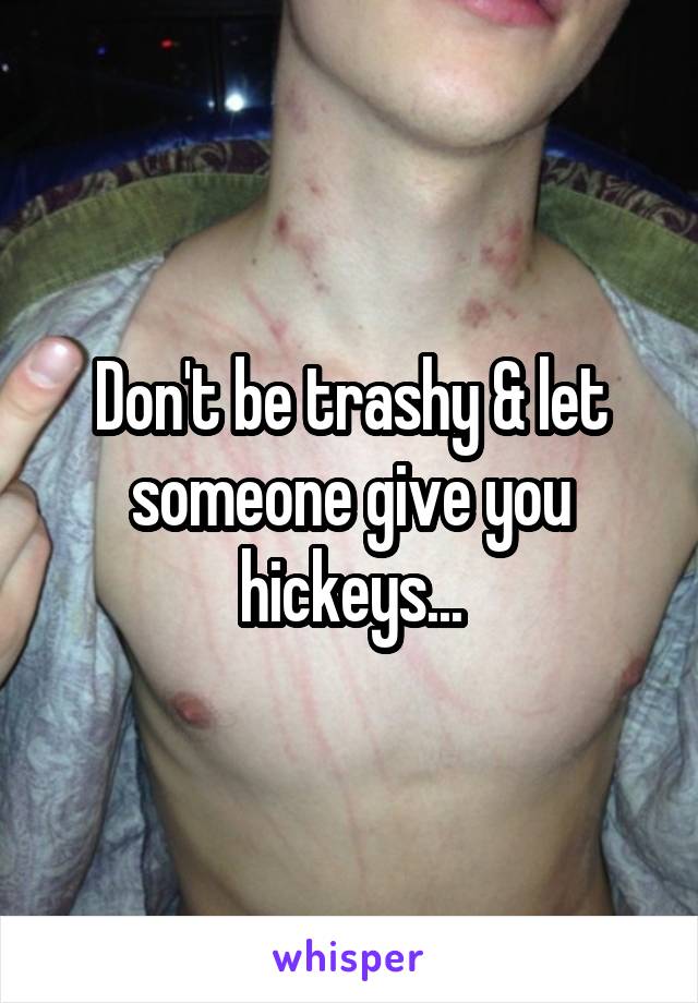 Don't be trashy & let someone give you hickeys...