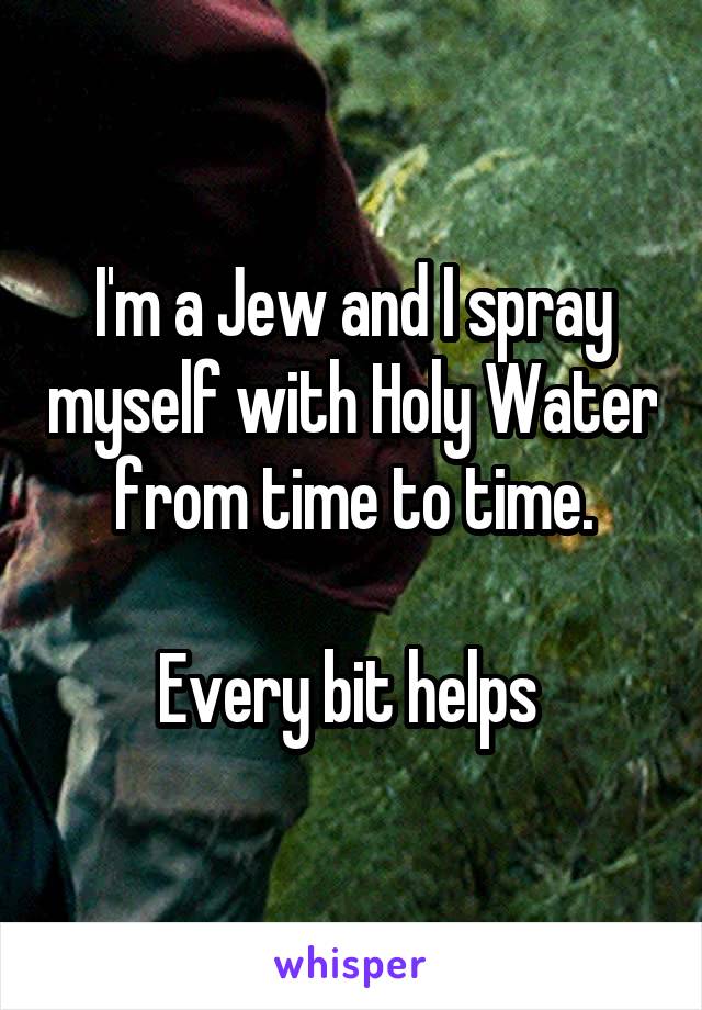 I'm a Jew and I spray myself with Holy Water from time to time.

Every bit helps 
