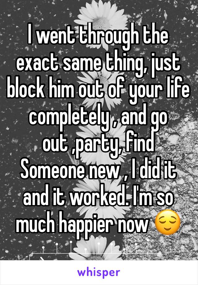 I went through the exact same thing, just block him out of your life completely , and go out ,party, find
Someone new , I did it and it worked. I'm so much happier now 😌