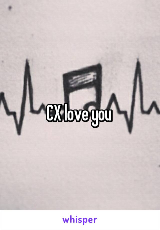 CX love you 