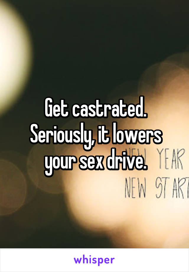 Get castrated. Seriously, it lowers your sex drive.