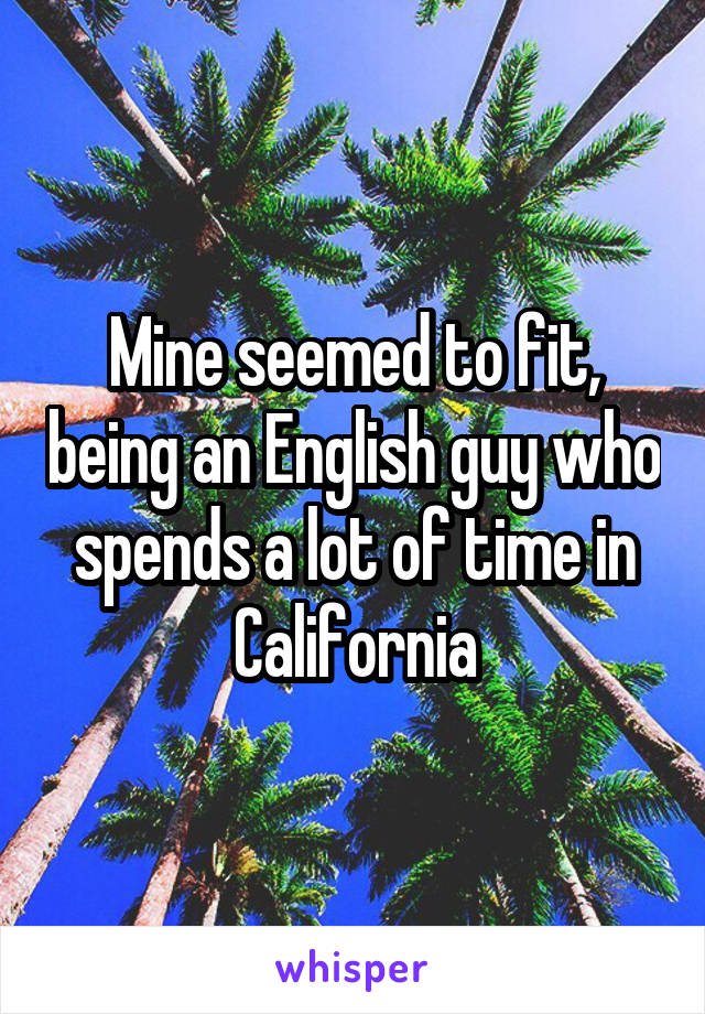 Mine seemed to fit, being an English guy who spends a lot of time in California