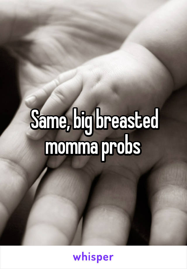 Same, big breasted momma probs 