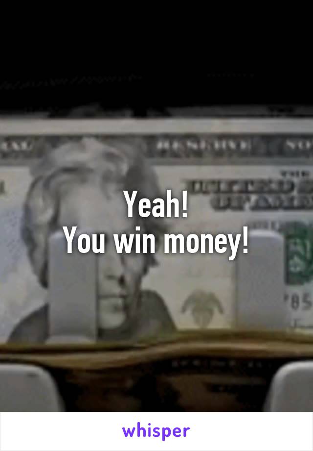 Yeah!
You win money!
