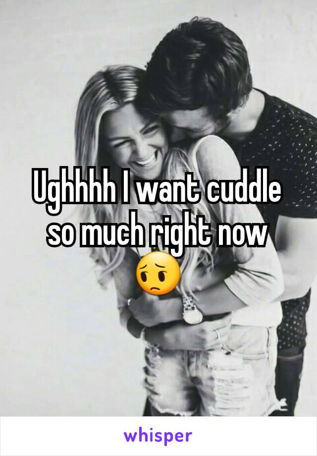Ughhhh I want cuddle so much right now 😔