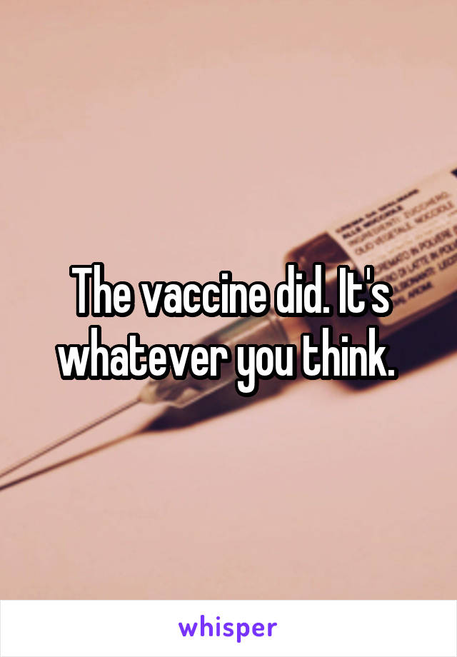 The vaccine did. It's whatever you think. 