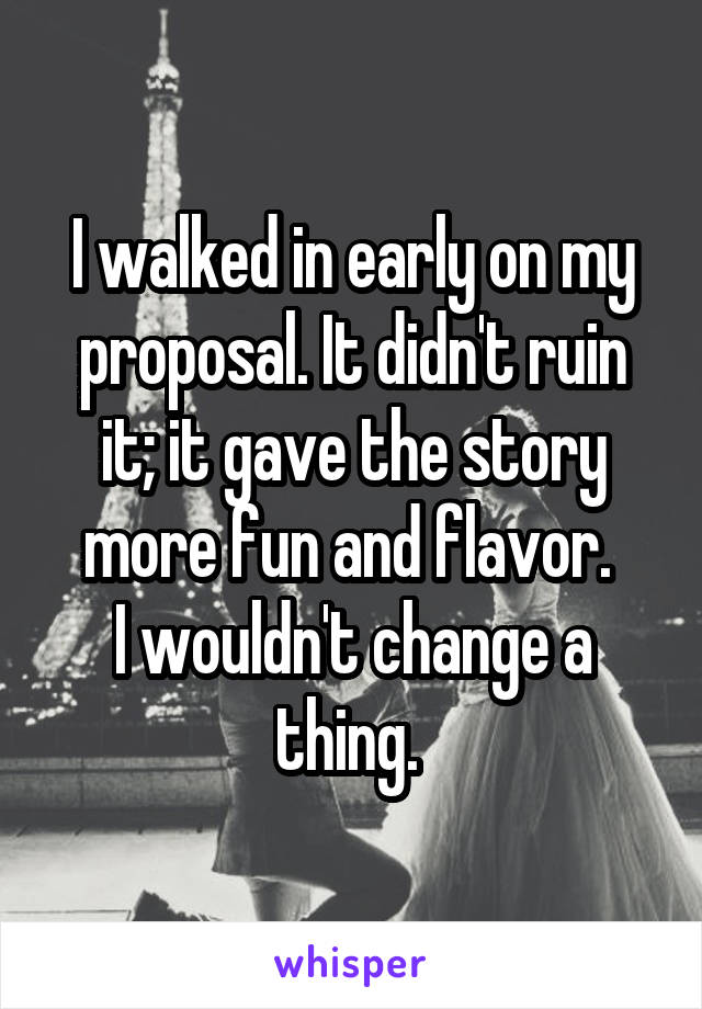 I walked in early on my proposal. It didn't ruin it; it gave the story more fun and flavor. 
I wouldn't change a thing. 