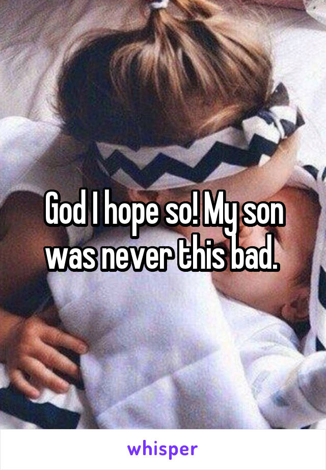 God I hope so! My son was never this bad. 