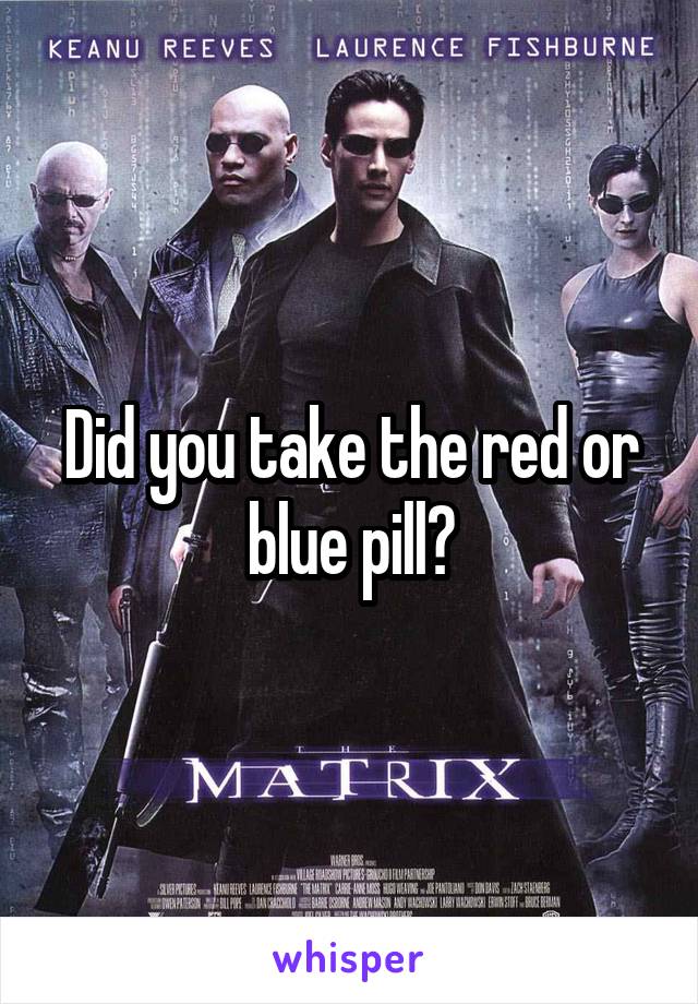 Did you take the red or blue pill?