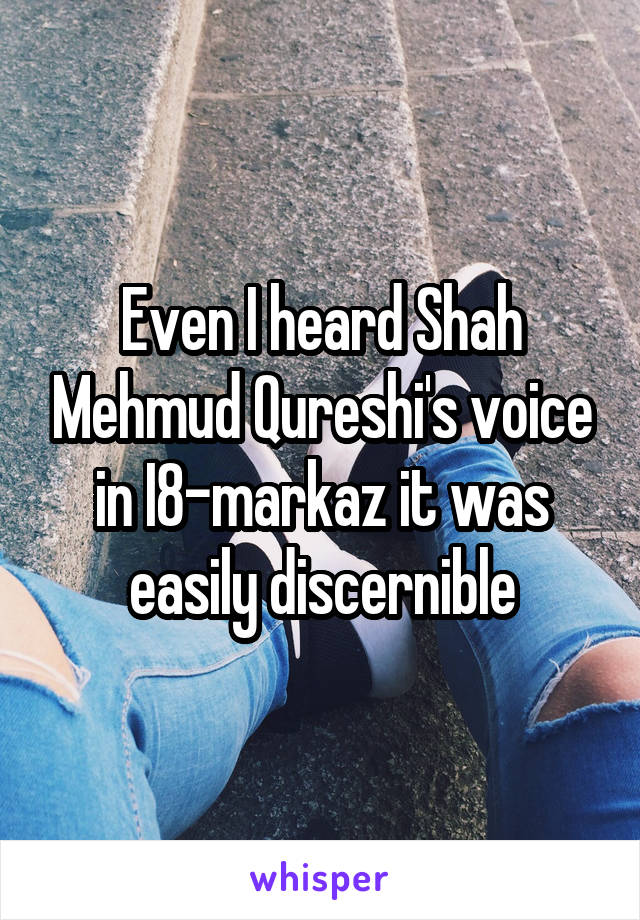 Even I heard Shah Mehmud Qureshi's voice in I8-markaz it was easily discernible