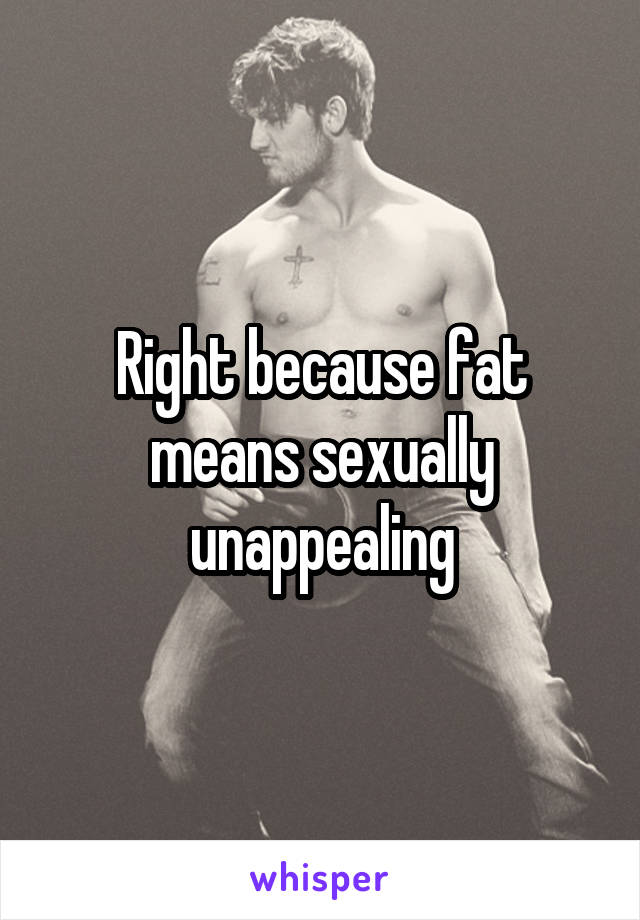 Right because fat means sexually unappealing