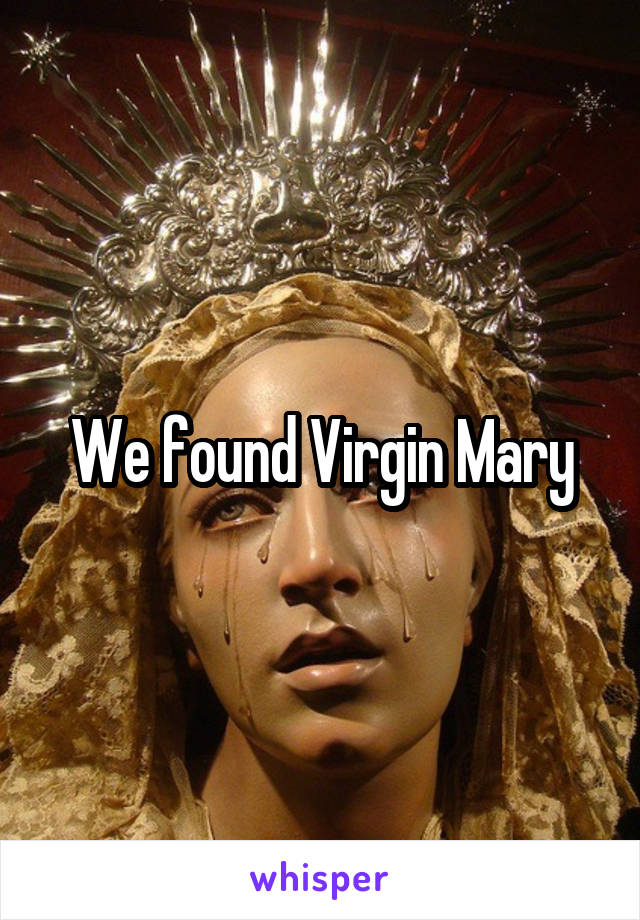We found Virgin Mary