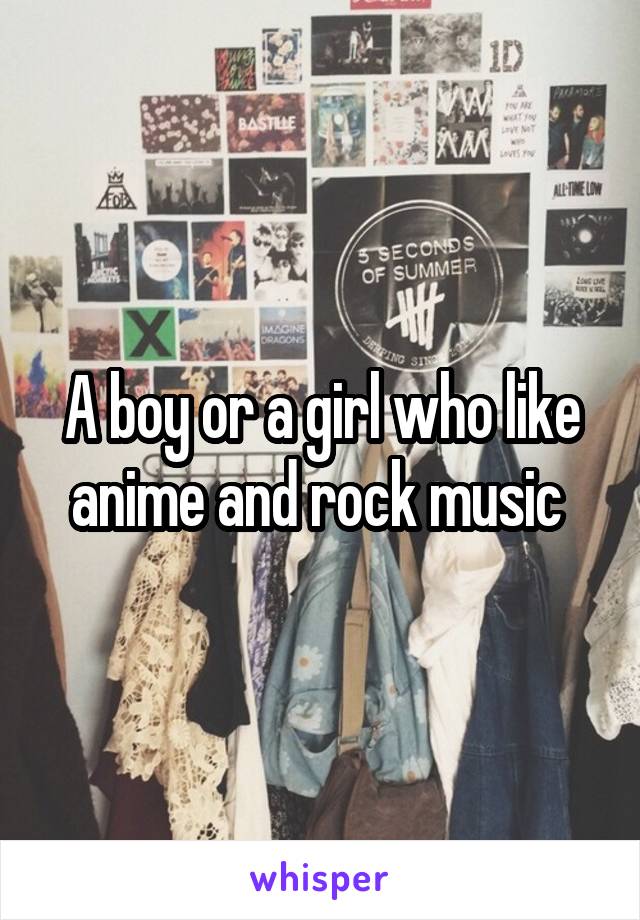 A boy or a girl who like anime and rock music 