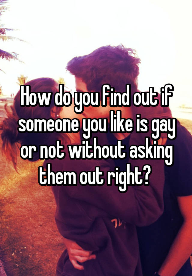 how-do-you-find-out-if-someone-you-like-is-gay-or-not-without-asking