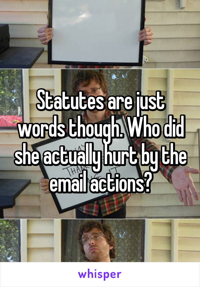 Statutes are just words though. Who did she actually hurt by the email actions?