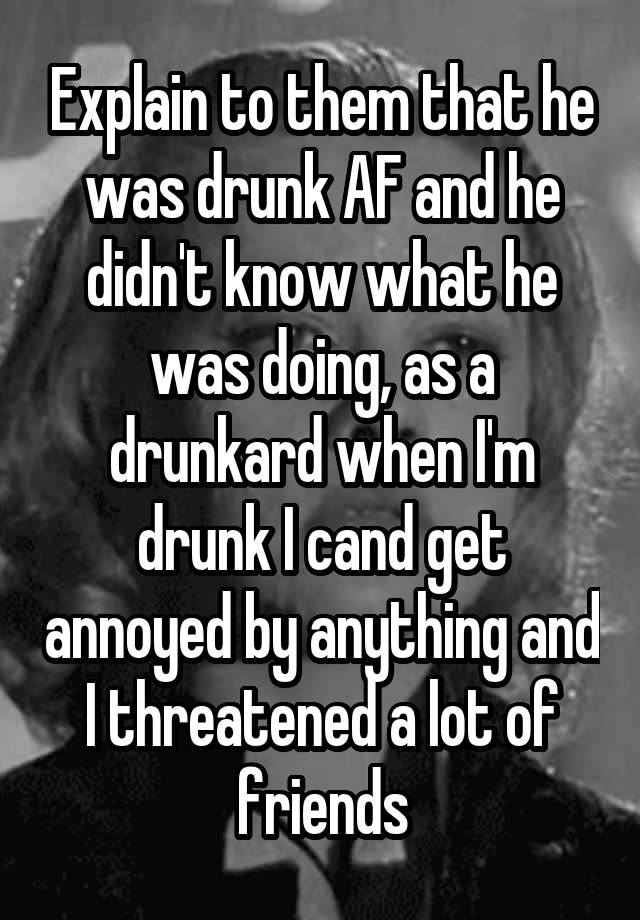 explain-to-them-that-he-was-drunk-af-and-he-didn-t-know-what-he-was