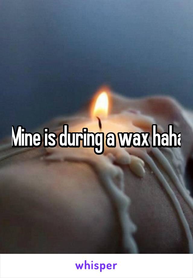 Mine is during a wax haha