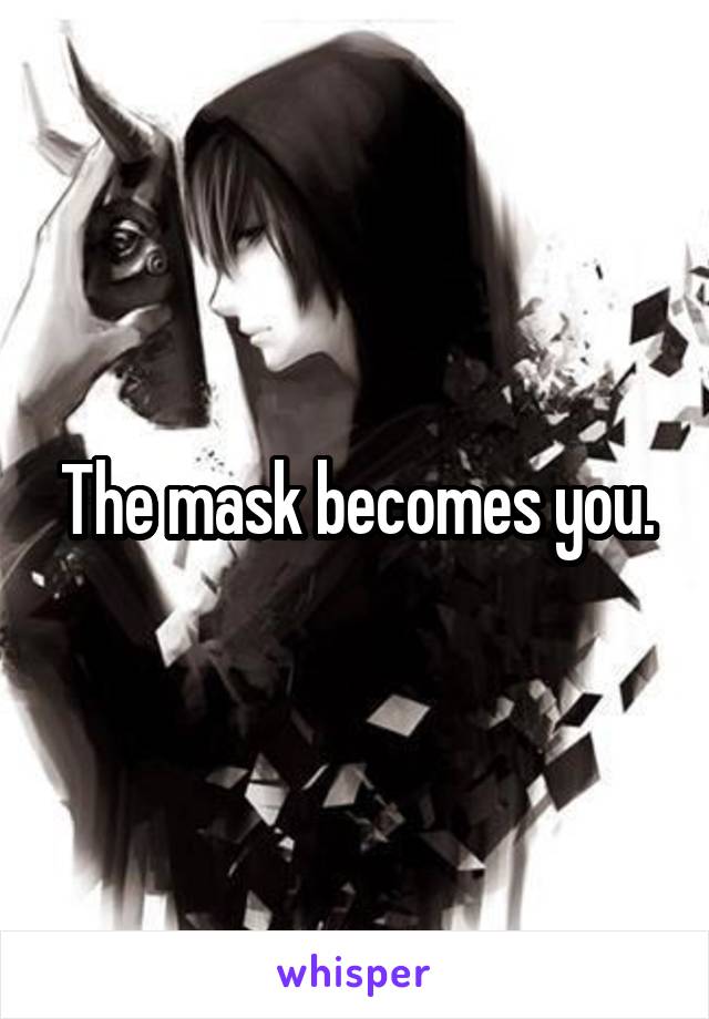 The mask becomes you.