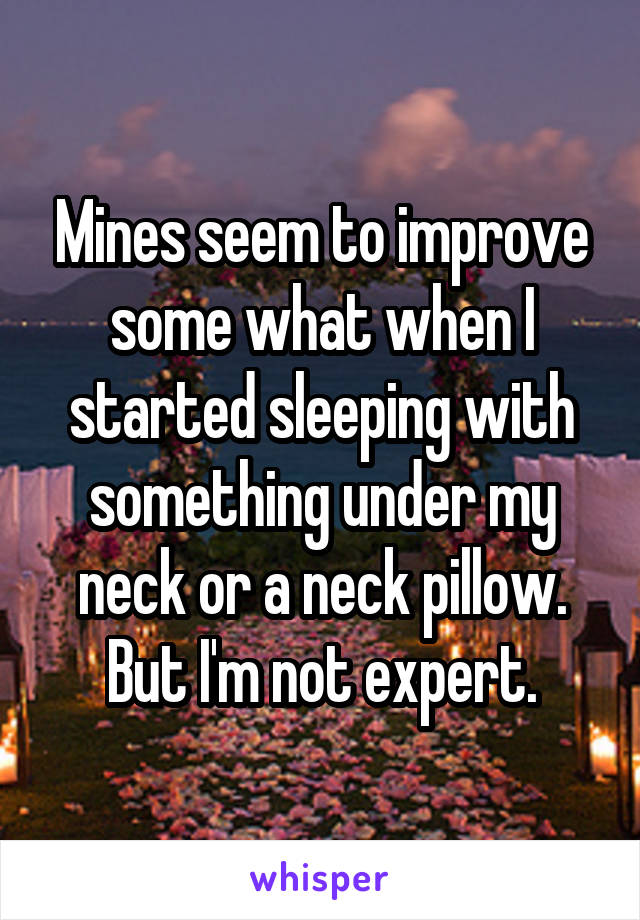 Mines seem to improve some what when I started sleeping with something under my neck or a neck pillow. But I'm not expert.