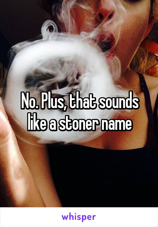 No. Plus, that sounds like a stoner name