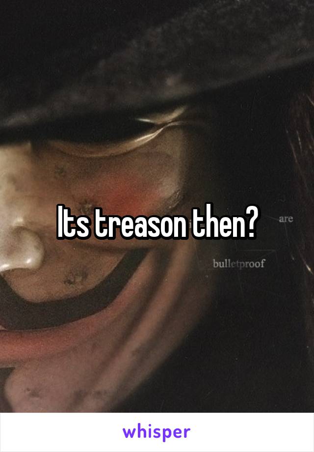 Its treason then?