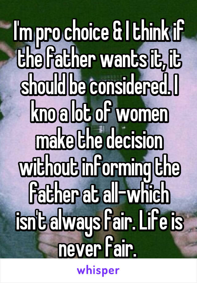 I'm pro choice & I think if the father wants it, it should be considered. I kno a lot of women make the decision without informing the father at all-which isn't always fair. Life is never fair. 