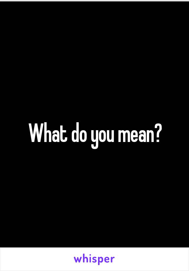 What do you mean?