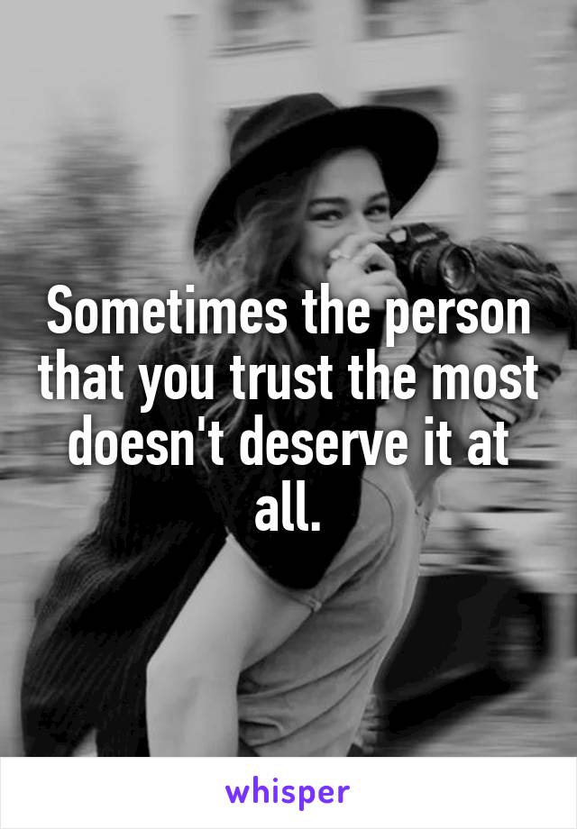 Sometimes the person that you trust the most doesn't deserve it at all.
