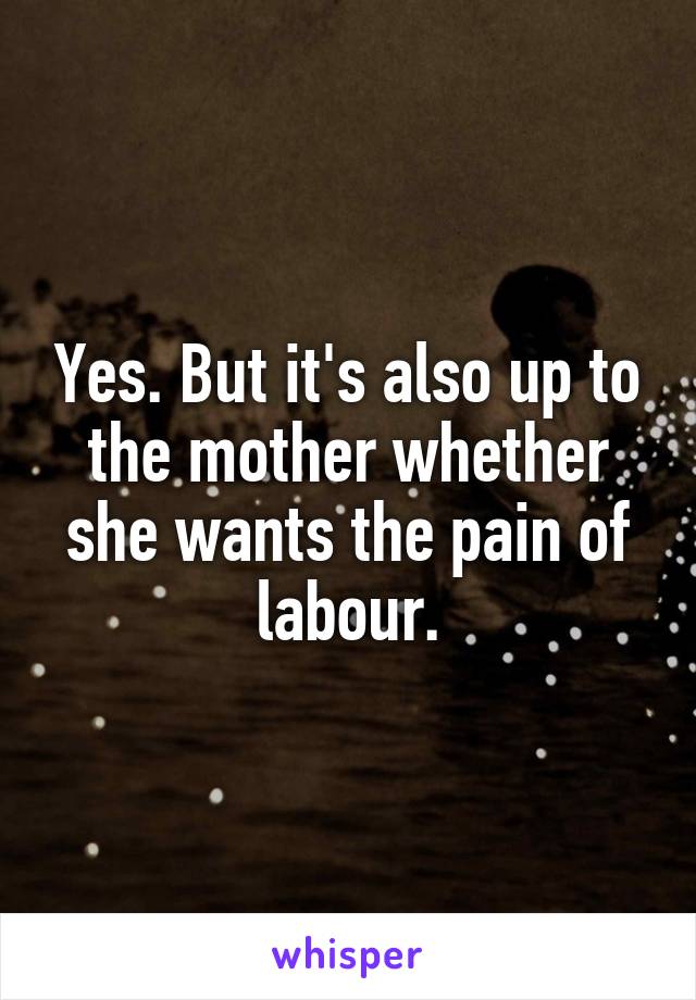 Yes. But it's also up to the mother whether she wants the pain of labour.