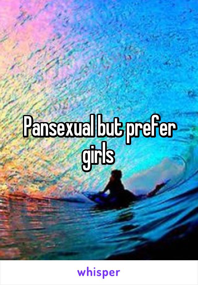 Pansexual but prefer girls 