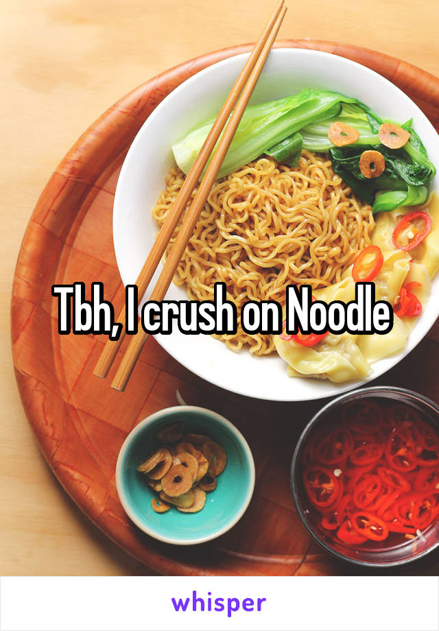 Tbh, I crush on Noodle